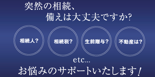 突然の相続、備えは大丈夫ですか？相続のお悩みをサポート致します！